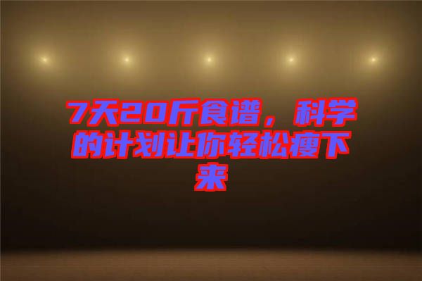 7天20斤食譜，科學(xué)的計(jì)劃讓你輕松瘦下來
