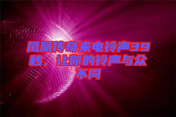 鳳凰傳奇來電鈴聲39秒，讓你的鈴聲與眾不同