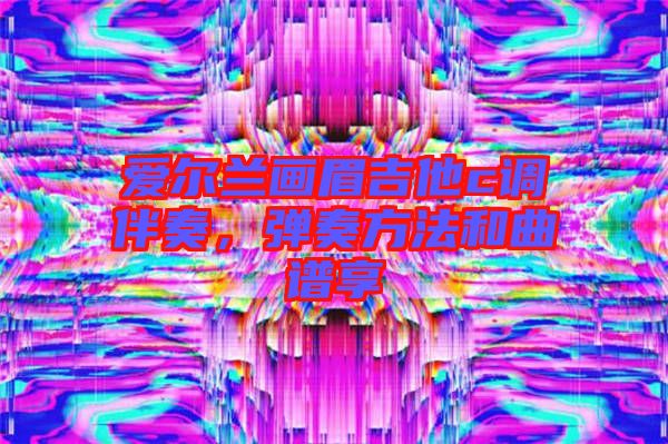 愛爾蘭畫眉吉他c調伴奏，彈奏方法和曲譜享