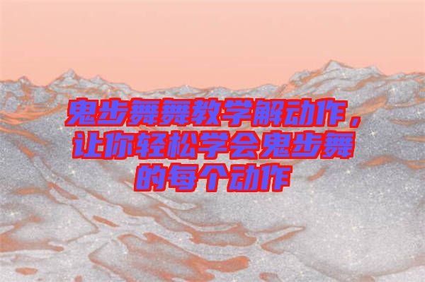 鬼步舞舞教學(xué)解動作，讓你輕松學(xué)會鬼步舞的每個動作