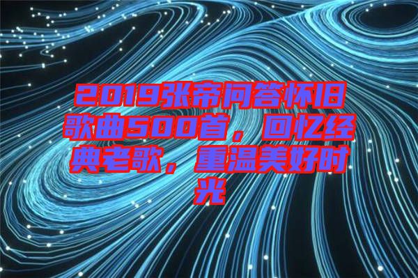 2019張帝問答懷舊歌曲500首，回憶經(jīng)典老歌，重溫美好時光