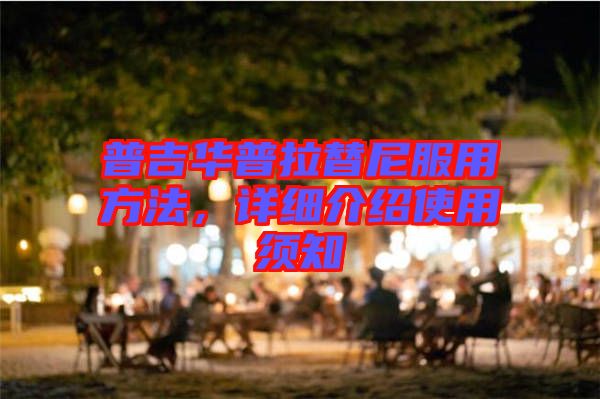 普吉華普拉替尼服用方法，詳細(xì)介紹使用須知
