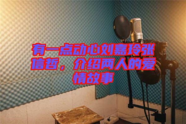 有一點動心劉嘉玲張信哲，介紹兩人的愛情故事