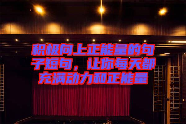 積極向上正能量的句子短句，讓你每天都充滿動(dòng)力和正能量
