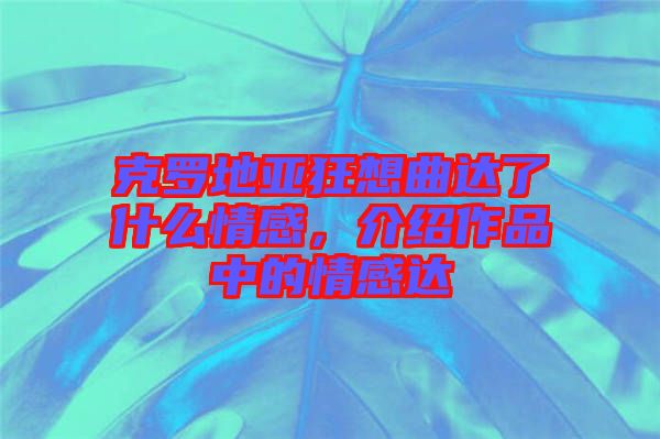 克羅地亞狂想曲達(dá)了什么情感，介紹作品中的情感達(dá)