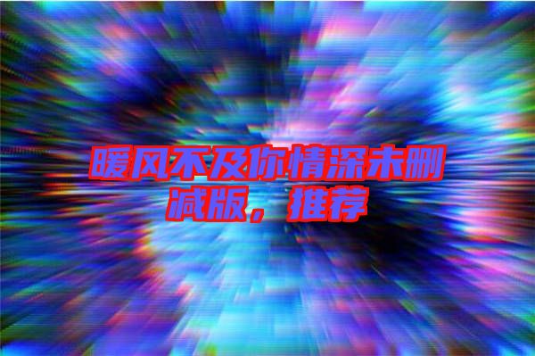 暖風(fēng)不及你情深未刪減版，推薦