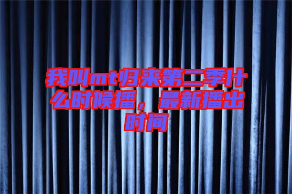 我叫mt歸來第二季什么時候播，最新播出時間