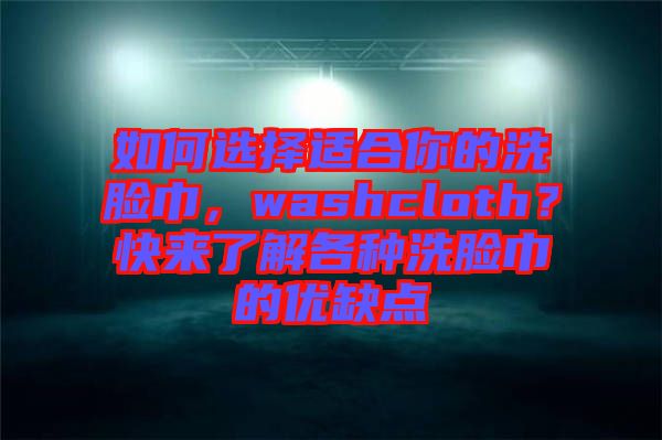 如何選擇適合你的洗臉巾，washcloth？快來(lái)了解各種洗臉巾的優(yōu)缺點(diǎn)