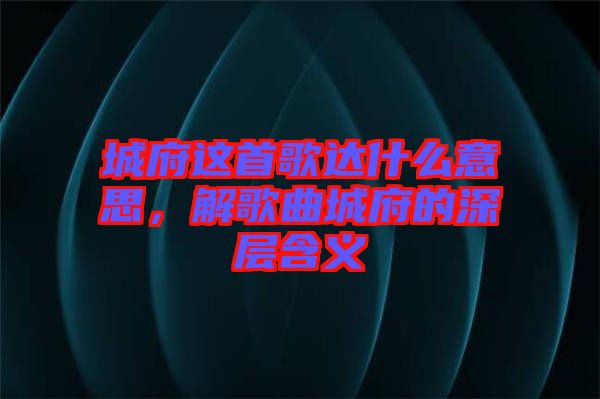 城府這首歌達什么意思，解歌曲城府的深層含義