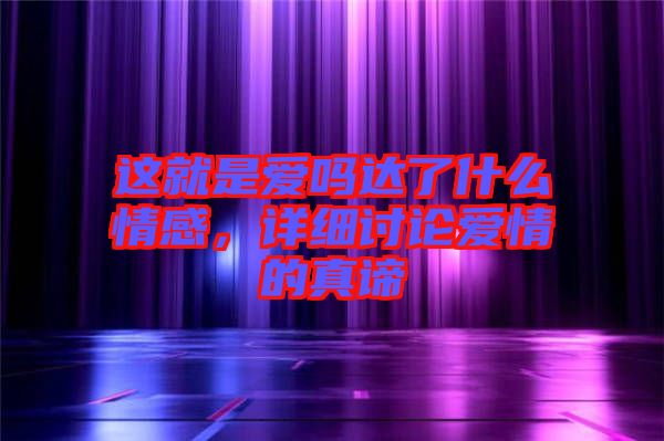 這就是愛嗎達了什么情感，詳細討論愛情的真諦