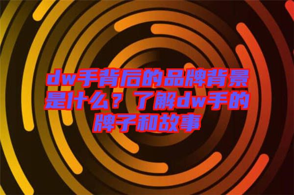 dw手背后的品牌背景是什么？了解dw手的牌子和故事
