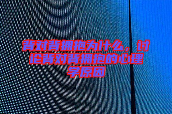 背對背擁抱為什么，討論背對背擁抱的心理學原因