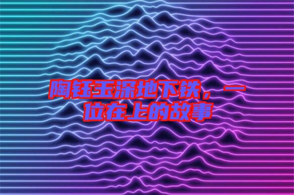 陶鈺玉深地下鐵，一位在上的故事