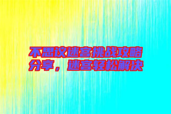 不思議迷宮挑戰(zhàn)攻略分享，迷宮輕松解決