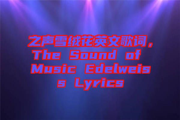 之聲雪絨花英文歌詞，The Sound of Music Edelweiss Lyrics