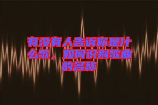 有沒有人告訴你是什么歌，如何識(shí)別歌曲的名稱