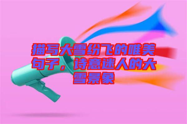 描寫大雪紛飛的唯美句子，詩意迷人的大雪景象