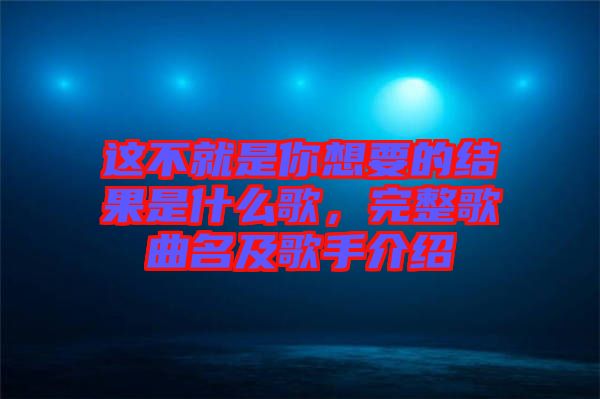 這不就是你想要的結(jié)果是什么歌，完整歌曲名及歌手介紹