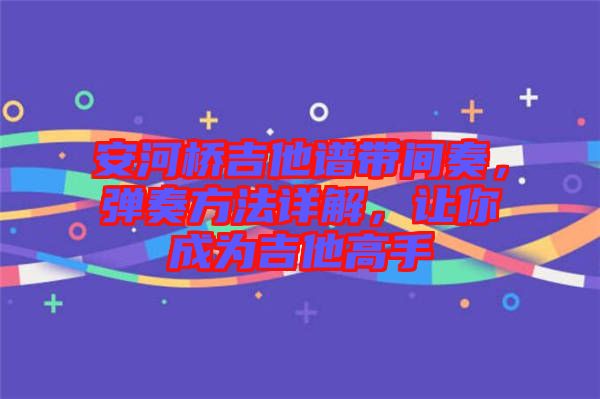 安河橋吉他譜帶間奏，彈奏方法詳解，讓你成為吉他高手