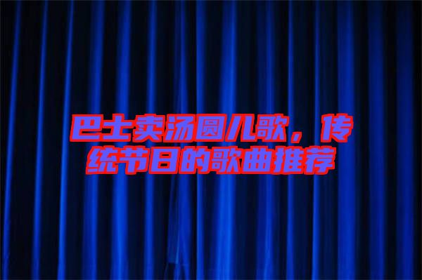 巴士賣湯圓兒歌，傳統(tǒng)節(jié)日的歌曲推薦