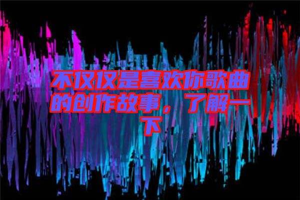 不僅僅是喜歡你歌曲的創(chuàng)作故事，了解一下