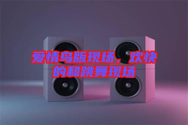 愛情鳥版現(xiàn)場，歡快的和跳舞現(xiàn)場