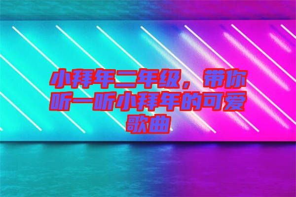 小拜年二年級，帶你聽一聽小拜年的可愛歌曲