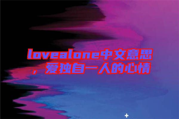lovealone中文意思，愛獨自一人的心情