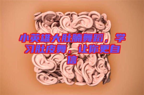 小英雄大肚腩舞蹈，學(xué)習(xí)肚皮舞，讓你更自信