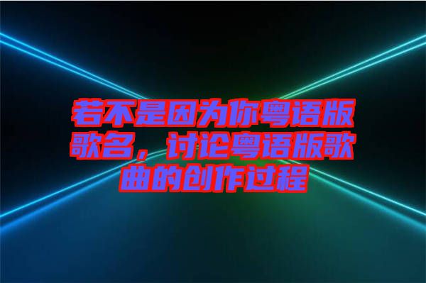 若不是因為你粵語版歌名，討論粵語版歌曲的創(chuàng)作過程