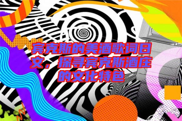 賓克斯的美酒歌詞日文，探尋賓克斯酒莊的文化特色