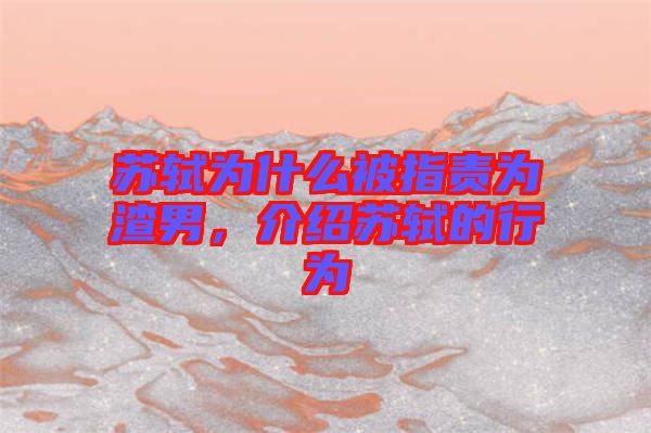 蘇軾為什么被指責(zé)為渣男，介紹蘇軾的行為