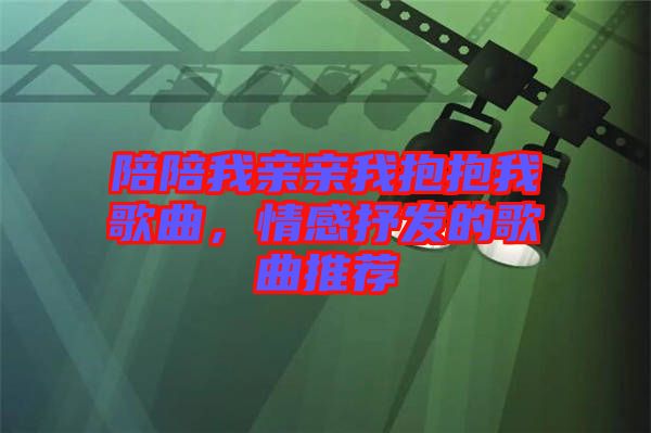 陪陪我親親我抱抱我歌曲，情感抒發(fā)的歌曲推薦