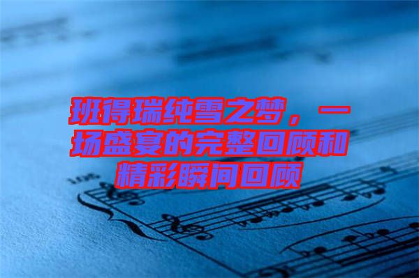 班得瑞純雪之夢(mèng)，一場(chǎng)盛宴的完整回顧和精彩瞬間回顧