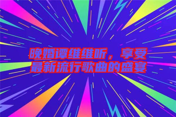 晚婚譚維維聽(tīng)，享受最新流行歌曲的盛宴