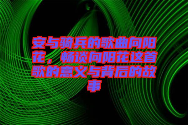 安與騎兵的歌曲向陽花，暢談向陽花這首歌的意義與背后的故事