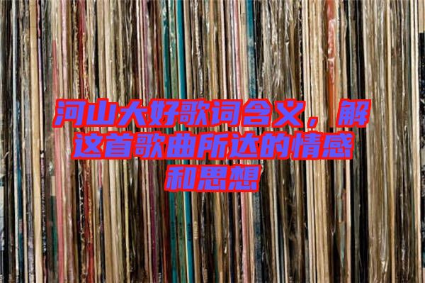 河山大好歌詞含義，解這首歌曲所達的情感和思想