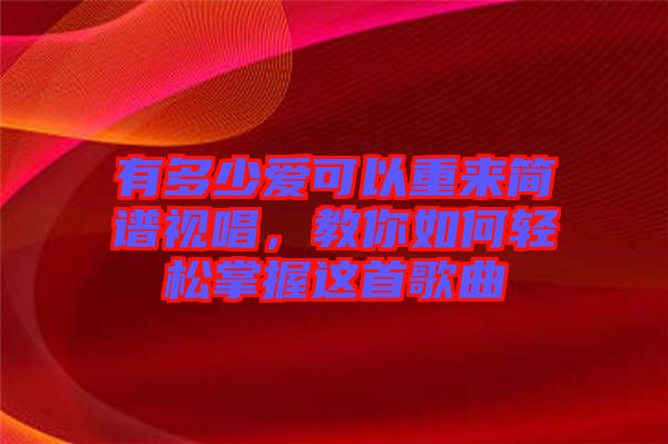 有多少愛(ài)可以重來(lái)簡(jiǎn)譜視唱，教你如何輕松掌握這首歌曲