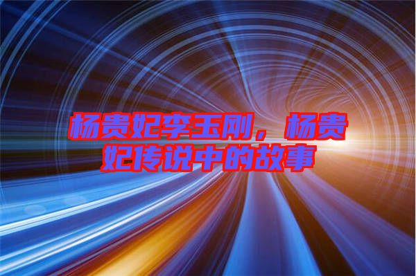 楊貴妃李玉剛，楊貴妃傳說中的故事