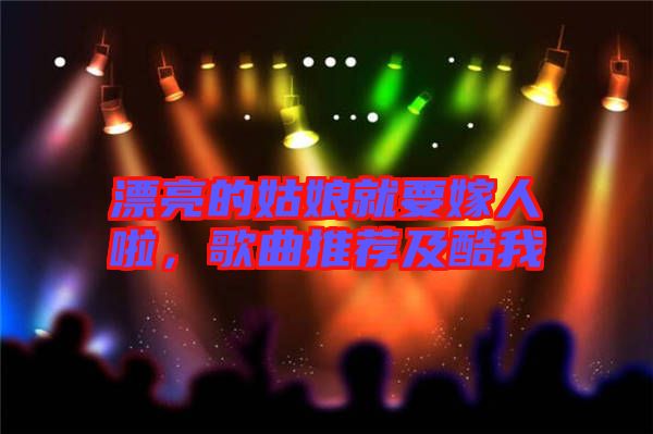 漂亮的姑娘就要嫁人啦，歌曲推薦及酷我