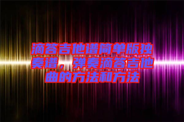 滴答吉他譜簡單版獨奏譜，彈奏滴答吉他曲的方法和方法