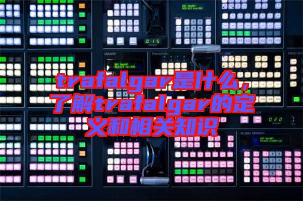 trafalgar是什么，了解trafalgar的定義和相關(guān)知識(shí)