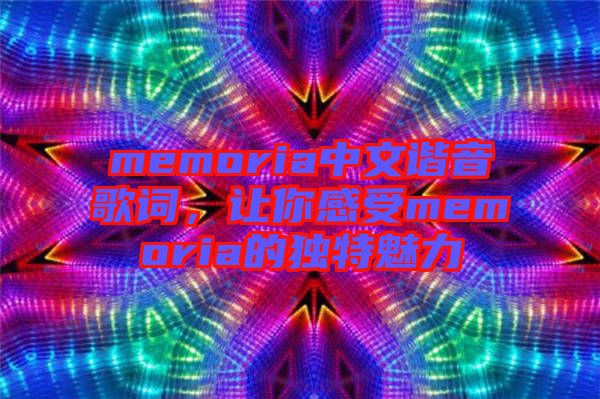 memoria中文諧音歌詞，讓你感受memoria的獨(dú)特魅力