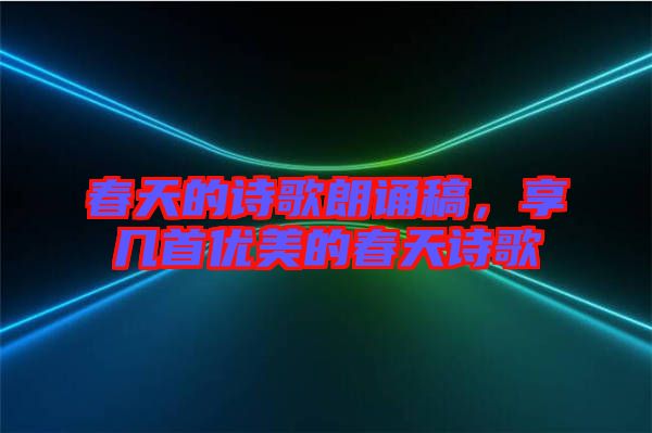 春天的詩(shī)歌朗誦稿，享幾首優(yōu)美的春天詩(shī)歌