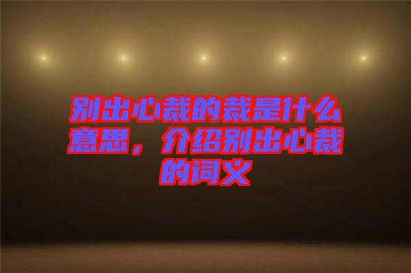 別出心裁的裁是什么意思，介紹別出心裁的詞義