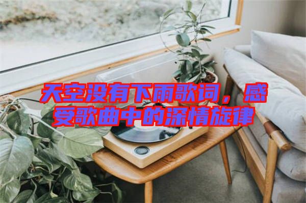 天空沒有下雨歌詞，感受歌曲中的深情旋律