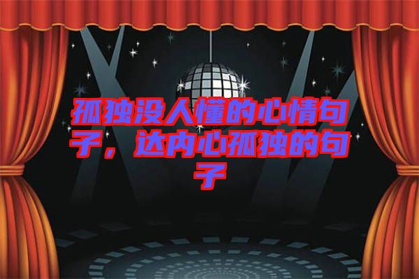 孤獨(dú)沒(méi)人懂的心情句子，達(dá)內(nèi)心孤獨(dú)的句子