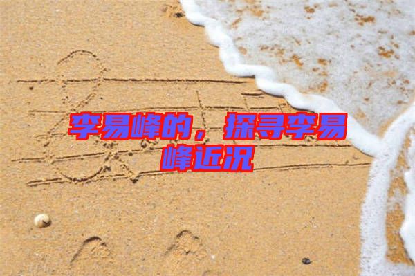 李易峰的，探尋李易峰近況