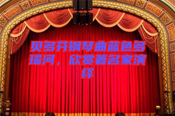 貝多芬鋼琴曲藍(lán)色多瑙河，欣賞著名家演繹