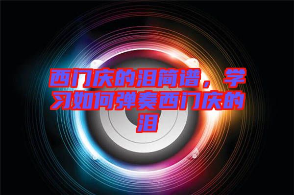 西門慶的淚簡譜，學(xué)習(xí)如何彈奏西門慶的淚